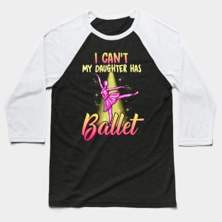 I Cant My Daughter Has Ballet Ballerina Dancer Dad Mom Baseball T-Shirt